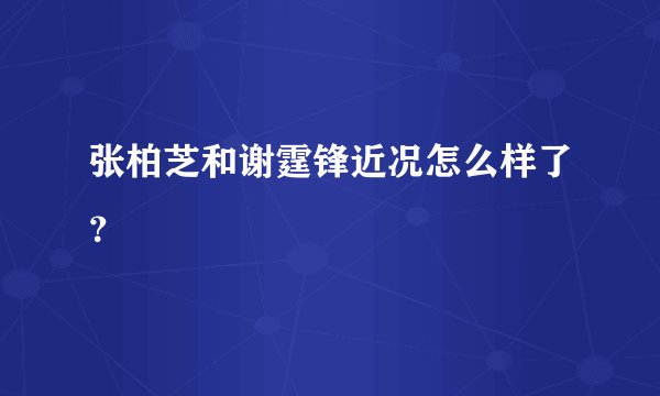 张柏芝和谢霆锋近况怎么样了？