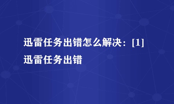 迅雷任务出错怎么解决：[1]迅雷任务出错