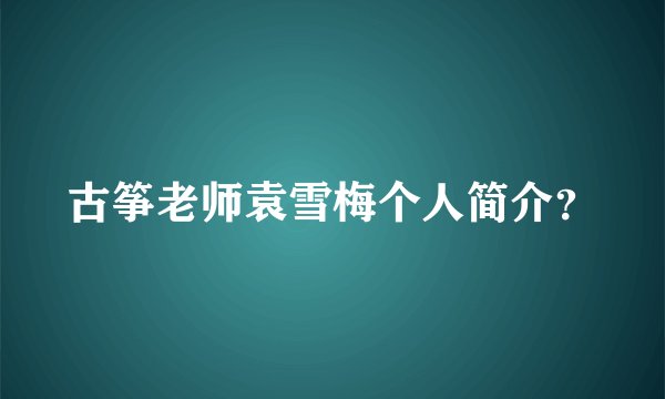 古筝老师袁雪梅个人简介？