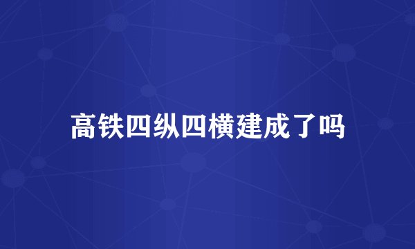 高铁四纵四横建成了吗