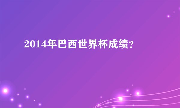 2014年巴西世界杯成绩？