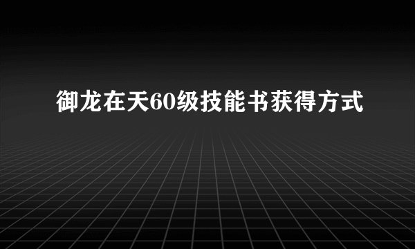 御龙在天60级技能书获得方式