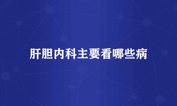 肝胆内科主要看哪些病