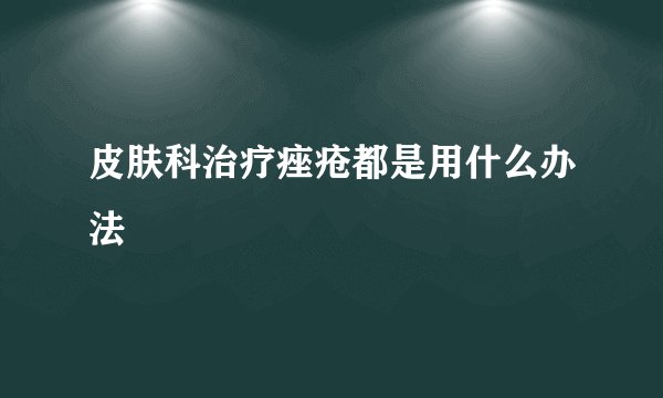 皮肤科治疗痤疮都是用什么办法