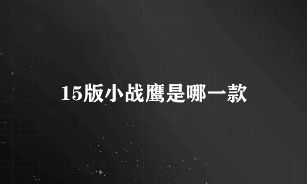 15版小战鹰是哪一款