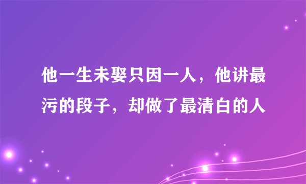 他一生未娶只因一人,他讲最污的段子,却做了最清白的人