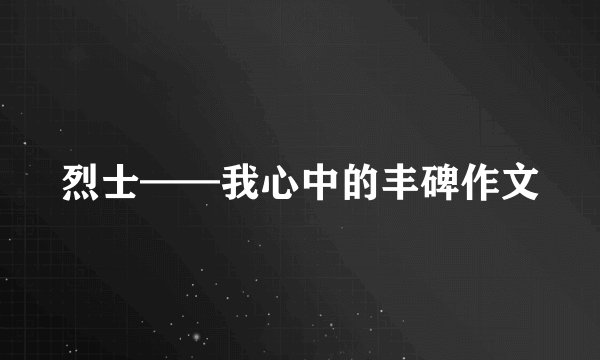 烈士——我心中的丰碑作文