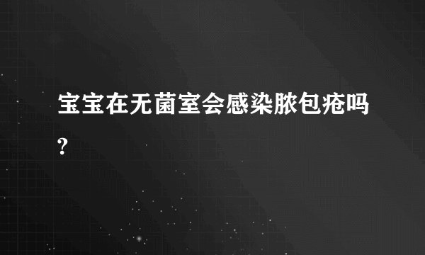 宝宝在无菌室会感染脓包疮吗?