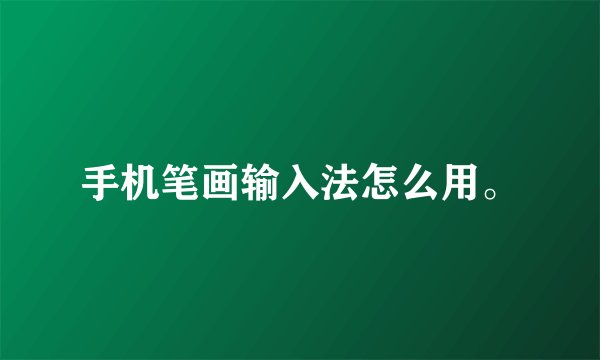 手机笔画输入法怎么用。