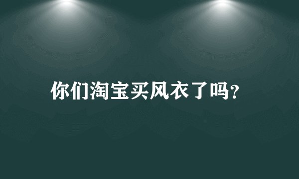你们淘宝买风衣了吗？