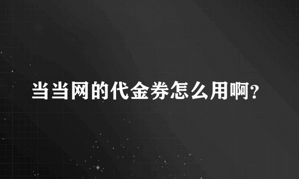 当当网的代金券怎么用啊？