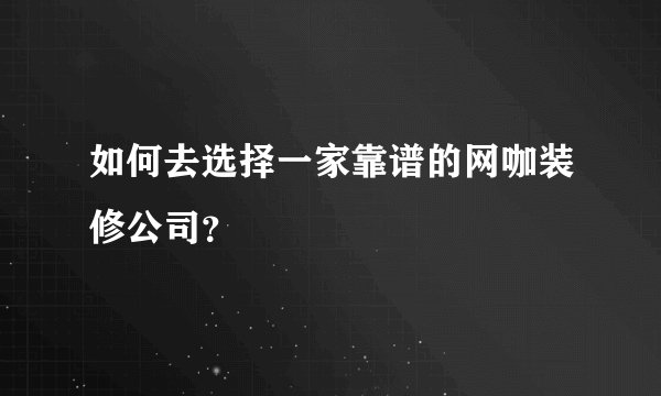 如何去选择一家靠谱的网咖装修公司?