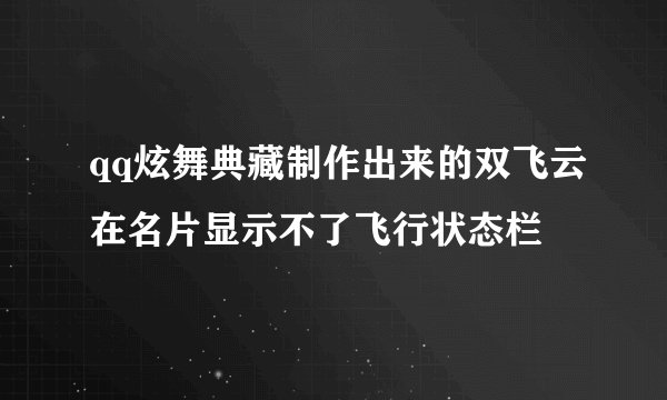 qq炫舞典藏制作出来的双飞云在名片显示不了飞行状态栏