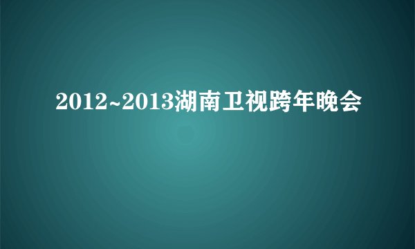 2012~2013湖南卫视跨年晚会