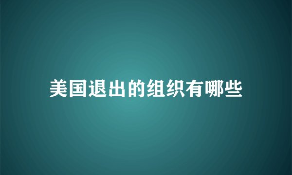 美国退出的组织有哪些
