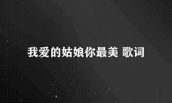 我爱的姑娘你最美 歌词
