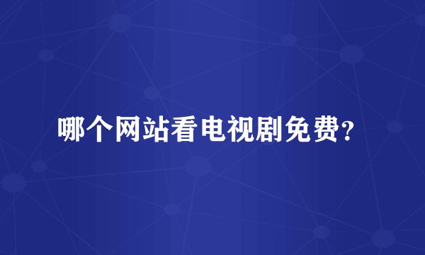 哪个网站看电视剧免费？