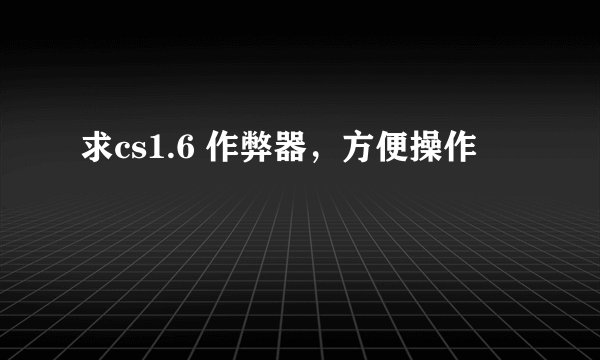 求cs1.6 作弊器，方便操作