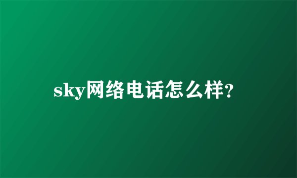 sky网络电话怎么样？