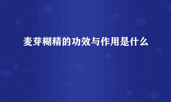 麦芽糊精的功效与作用是什么