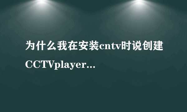 为什么我在安装cntv时说创建CCTVplayer.ocx失败