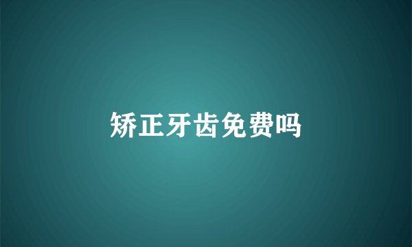 矫正牙齿免费吗