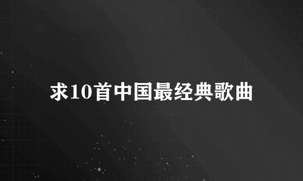 求10首中国最经典歌曲