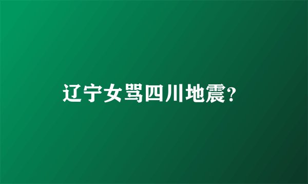 辽宁女骂四川地震？