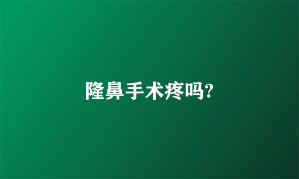 隆鼻手术疼吗?