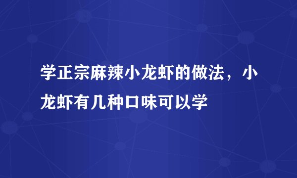 学正宗麻辣小龙虾的做法，小龙虾有几种口味可以学