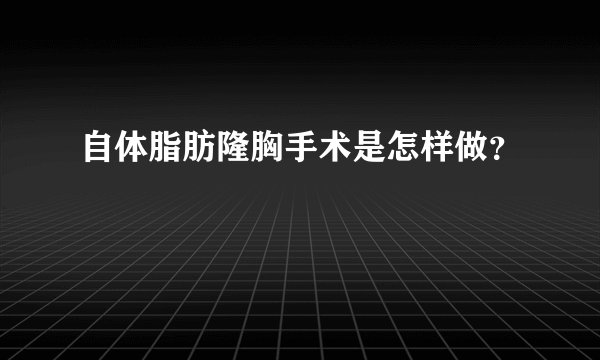 自体脂肪隆胸手术是怎样做？