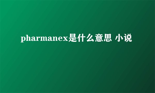 pharmanex是什么意思 小说