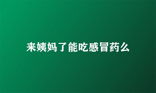 来姨妈了能吃感冒药么