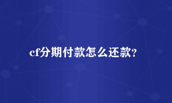cf分期付款怎么还款？