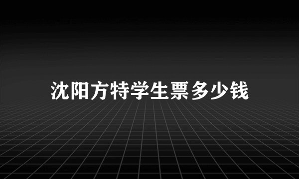 沈阳方特学生票多少钱