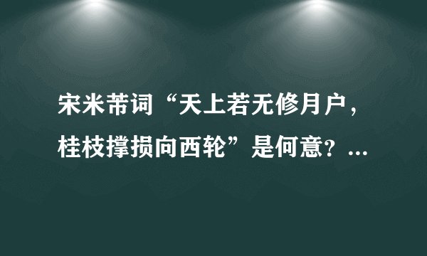 宋米芾词“天上若无修月户，桂枝撑损向西轮”是何意？请师指教。