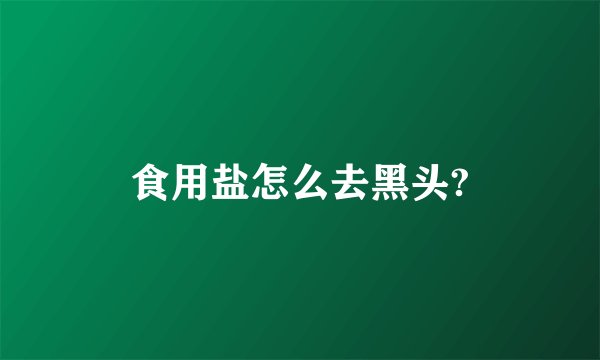 食用盐怎么去黑头?