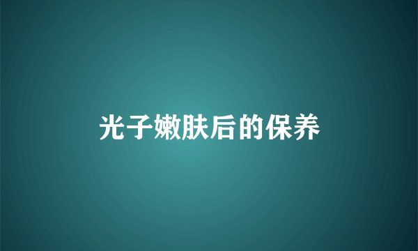 光子嫩肤后的保养