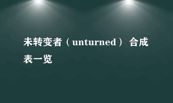 未转变者(unturned) 合成表一览