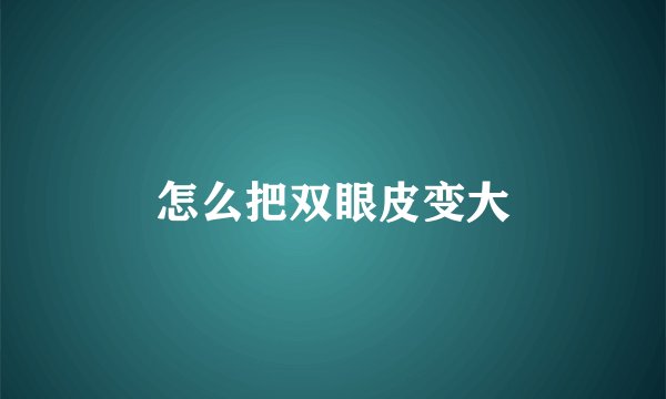 怎么把双眼皮变大