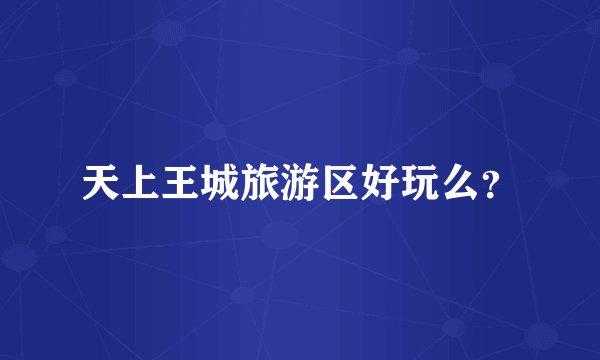 天上王城旅游区好玩么？