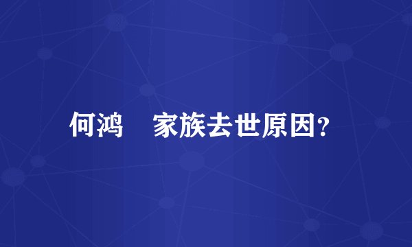 何鸿燊家族去世原因？