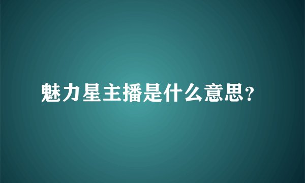 魅力星主播是什么意思？