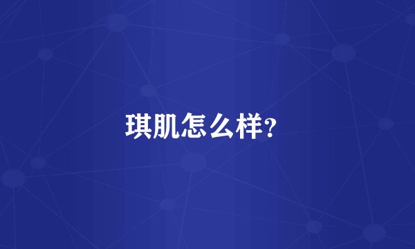 琪肌怎么样？