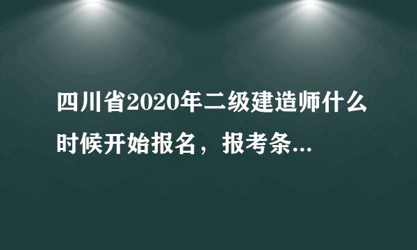 四川省2020年二级建造师什么时候开始报名，报考条件是什么？