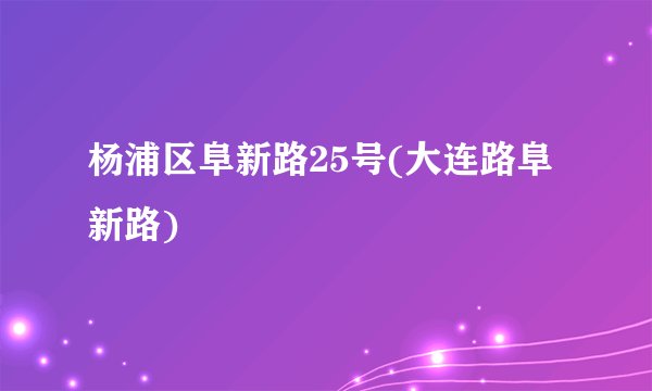 杨浦区阜新路25号(大连路阜新路)