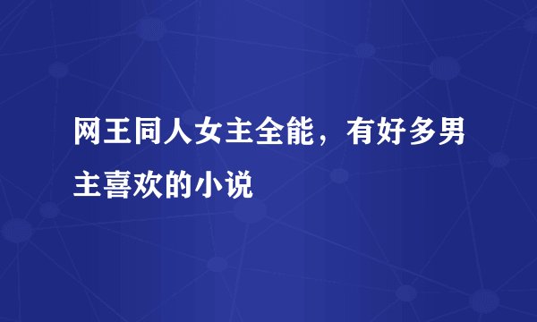 网王同人女主全能，有好多男主喜欢的小说