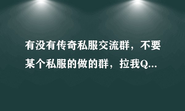 有没有传奇私服交流群，不要某个私服的做的群，拉我Q1294714254...