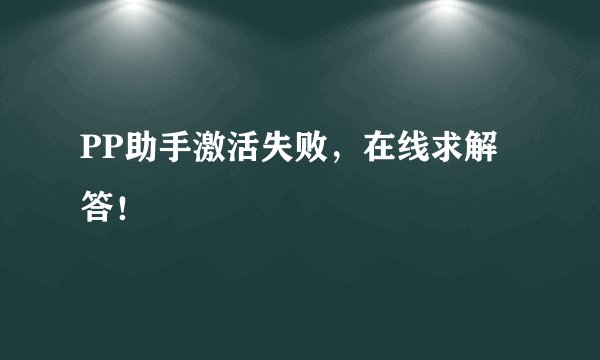 PP助手激活失败，在线求解答！