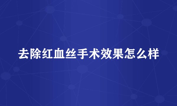 去除红血丝手术效果怎么样
